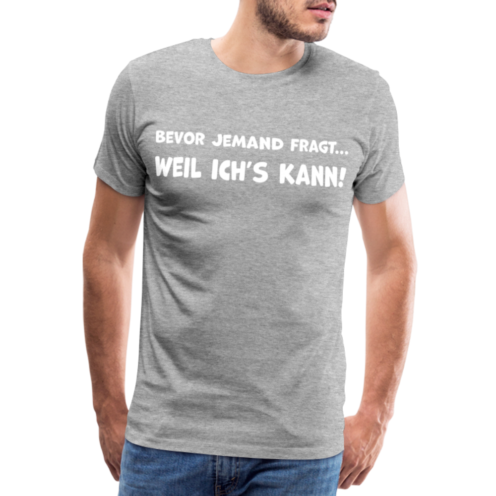 Bevor jemand fragt... WEIL ICH'S KANN! - Männer T-Shirt - Grau meliert