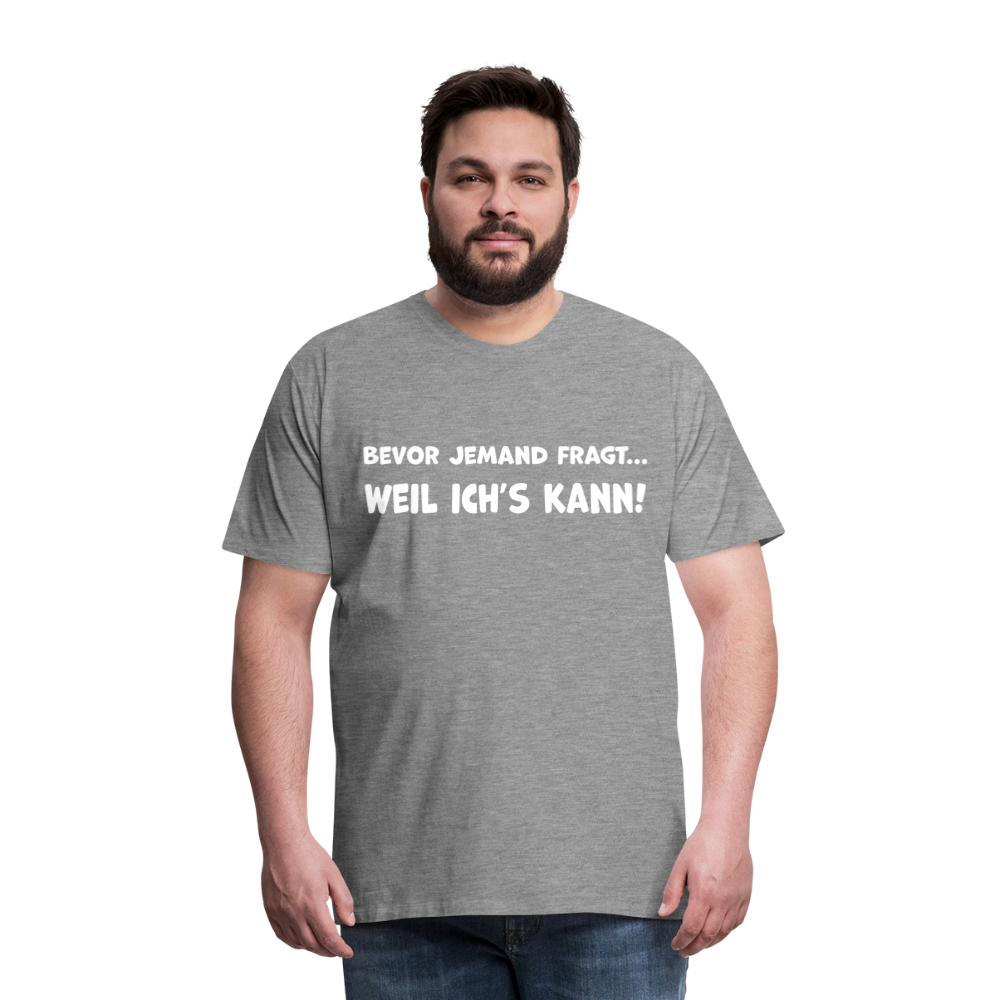 Bevor jemand fragt... WEIL ICH'S KANN! - Männer T-Shirt - Grau meliert