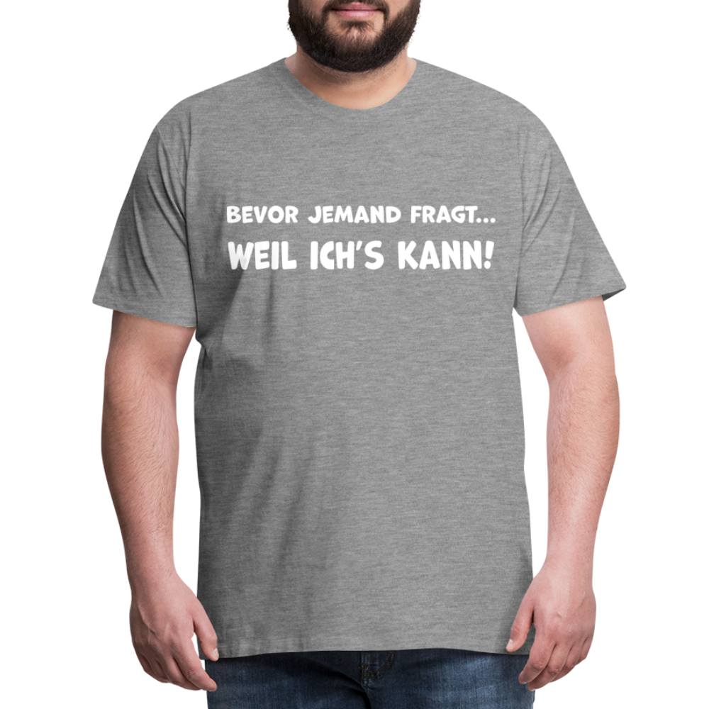 Bevor jemand fragt... WEIL ICH'S KANN! - Männer T-Shirt - Grau meliert