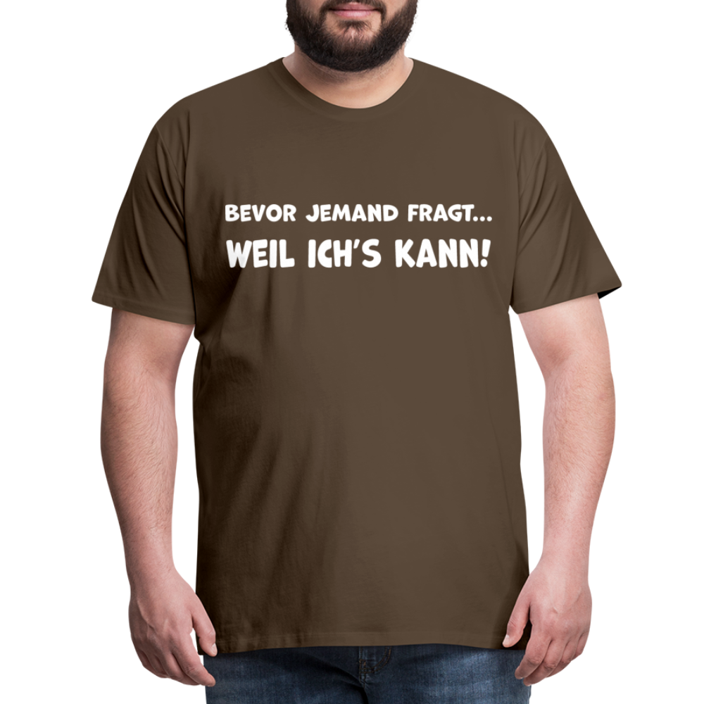 Bevor jemand fragt... WEIL ICH'S KANN! - Männer T-Shirt - Edelbraun