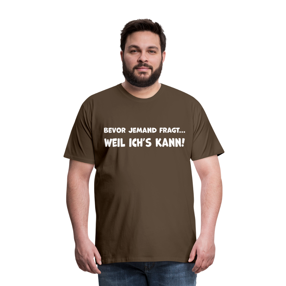 Bevor jemand fragt... WEIL ICH'S KANN! - Männer T-Shirt - Edelbraun