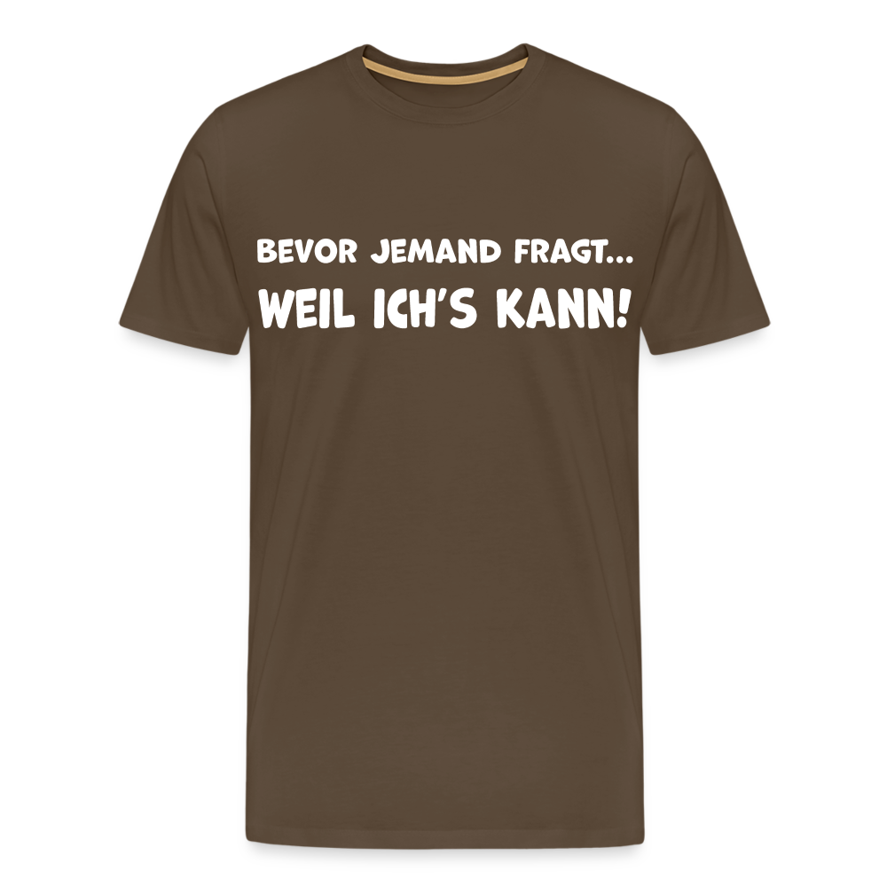Bevor jemand fragt... WEIL ICH'S KANN! - Männer T-Shirt - Edelbraun