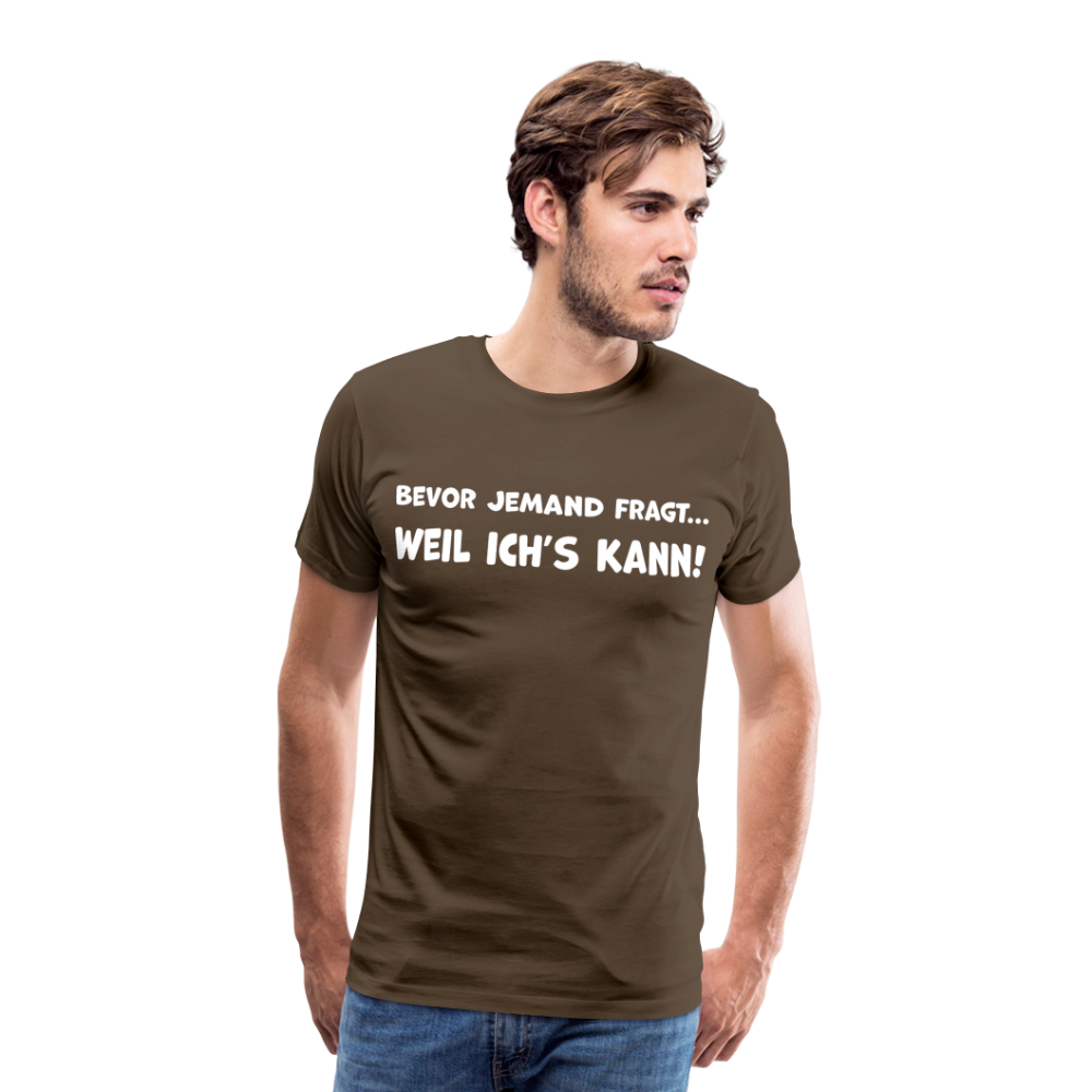 Bevor jemand fragt... WEIL ICH'S KANN! - Männer T-Shirt - Edelbraun