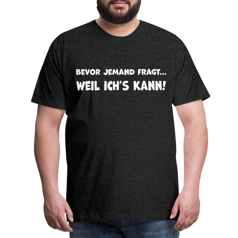 Bevor jemand fragt... WEIL ICH'S KANN! - Männer T-Shirt - Anthrazit