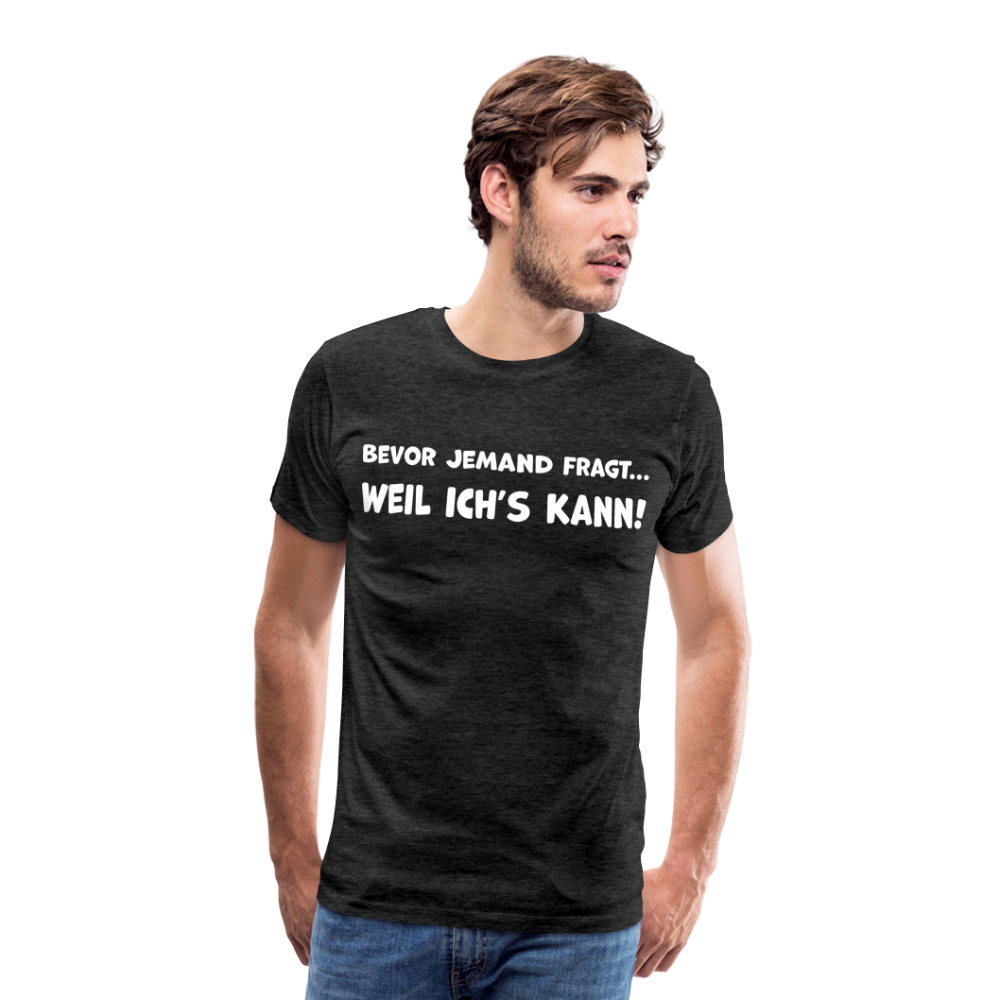 Bevor jemand fragt... WEIL ICH'S KANN! - Männer T-Shirt - Anthrazit
