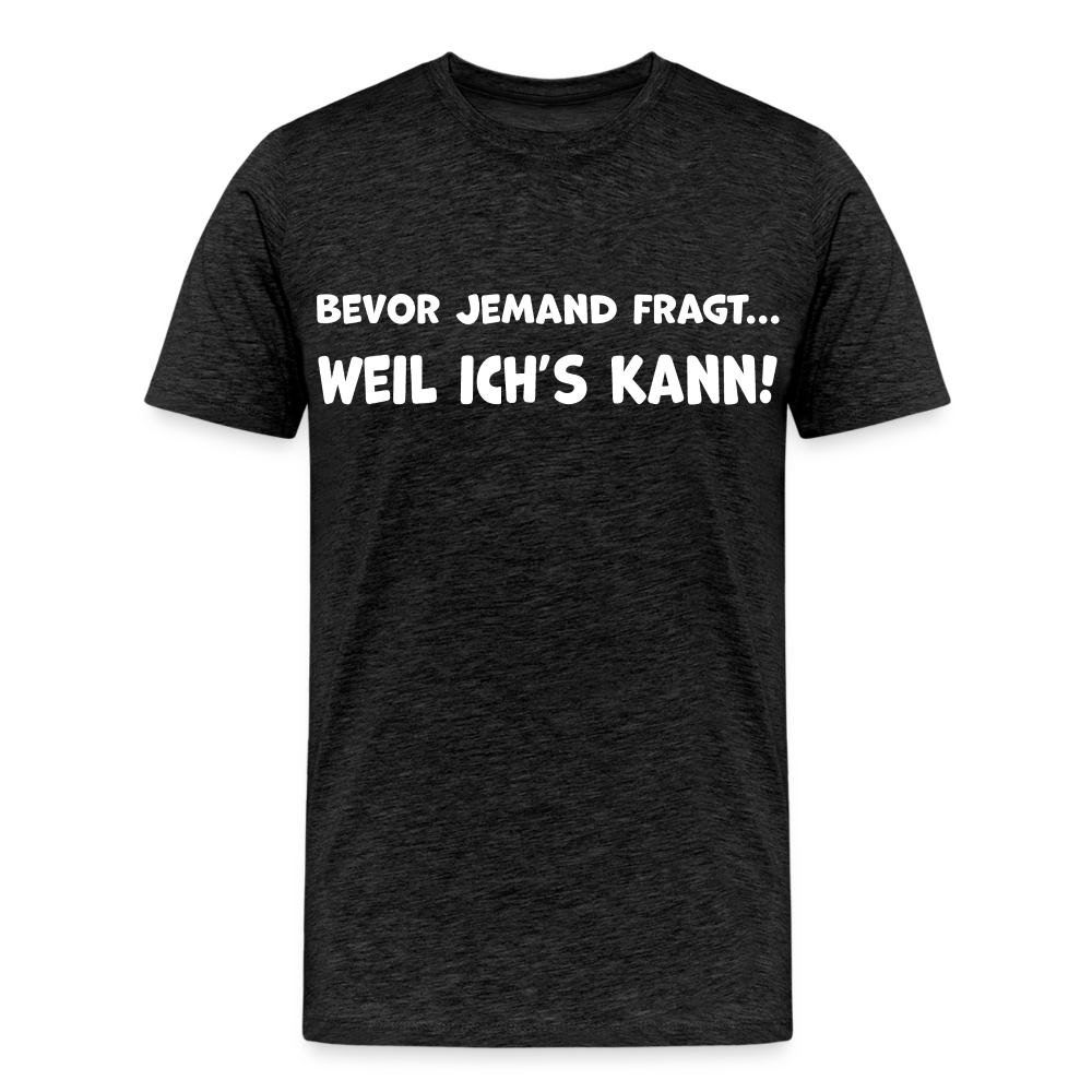 Bevor jemand fragt... WEIL ICH'S KANN! - Männer T-Shirt - Anthrazit