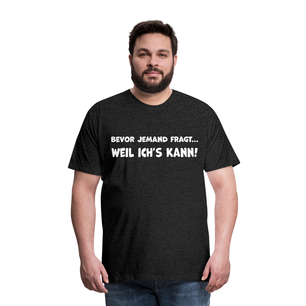 Bevor jemand fragt... WEIL ICH'S KANN! - Männer T-Shirt - Anthrazit