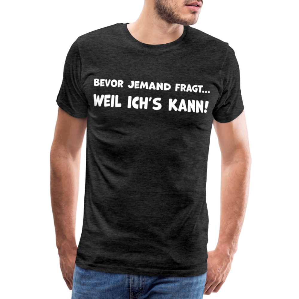 Bevor jemand fragt... WEIL ICH'S KANN! - Männer T-Shirt - Anthrazit