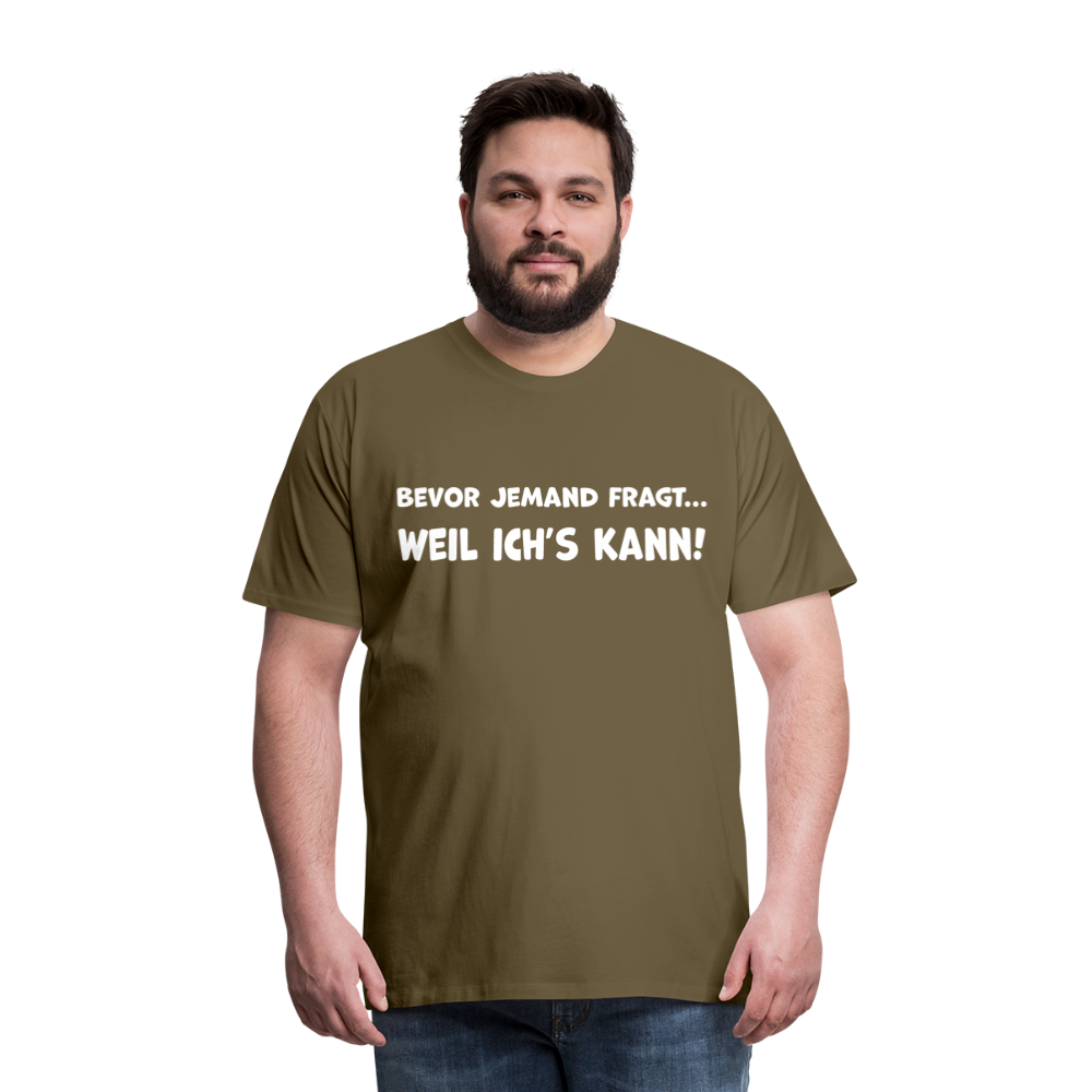 Bevor jemand fragt... WEIL ICH'S KANN! - Männer T-Shirt - Khaki