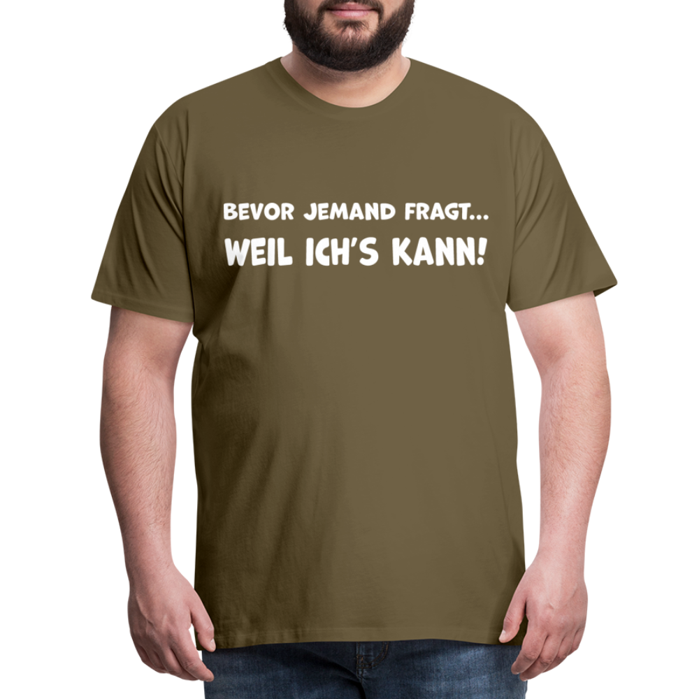 Bevor jemand fragt... WEIL ICH'S KANN! - Männer T-Shirt - Khaki