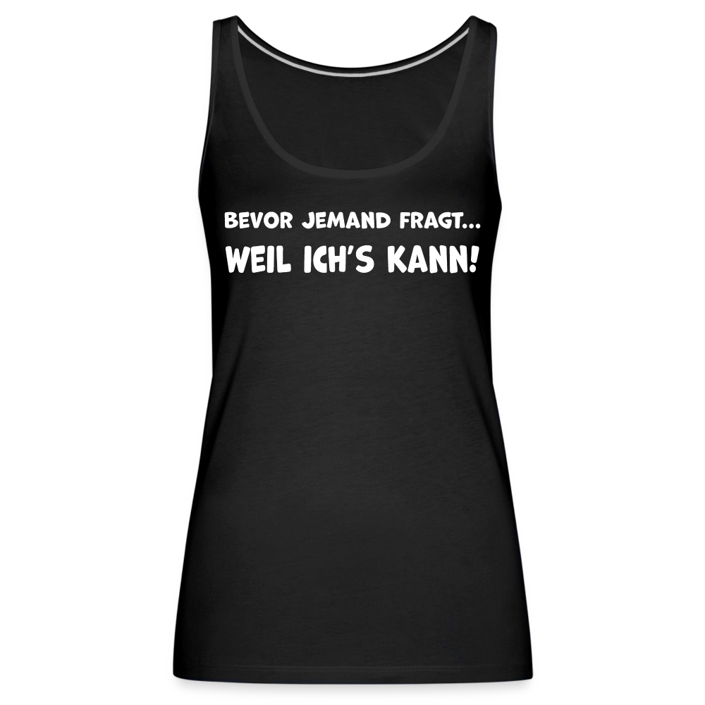 Bevor jemand fragt... WEIL ICH'S KANN! - Frauen Tank Top - Schwarz
