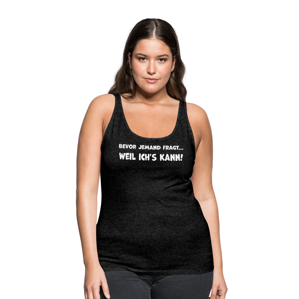 Bevor jemand fragt... WEIL ICH'S KANN! - Frauen Tank Top - Anthrazit