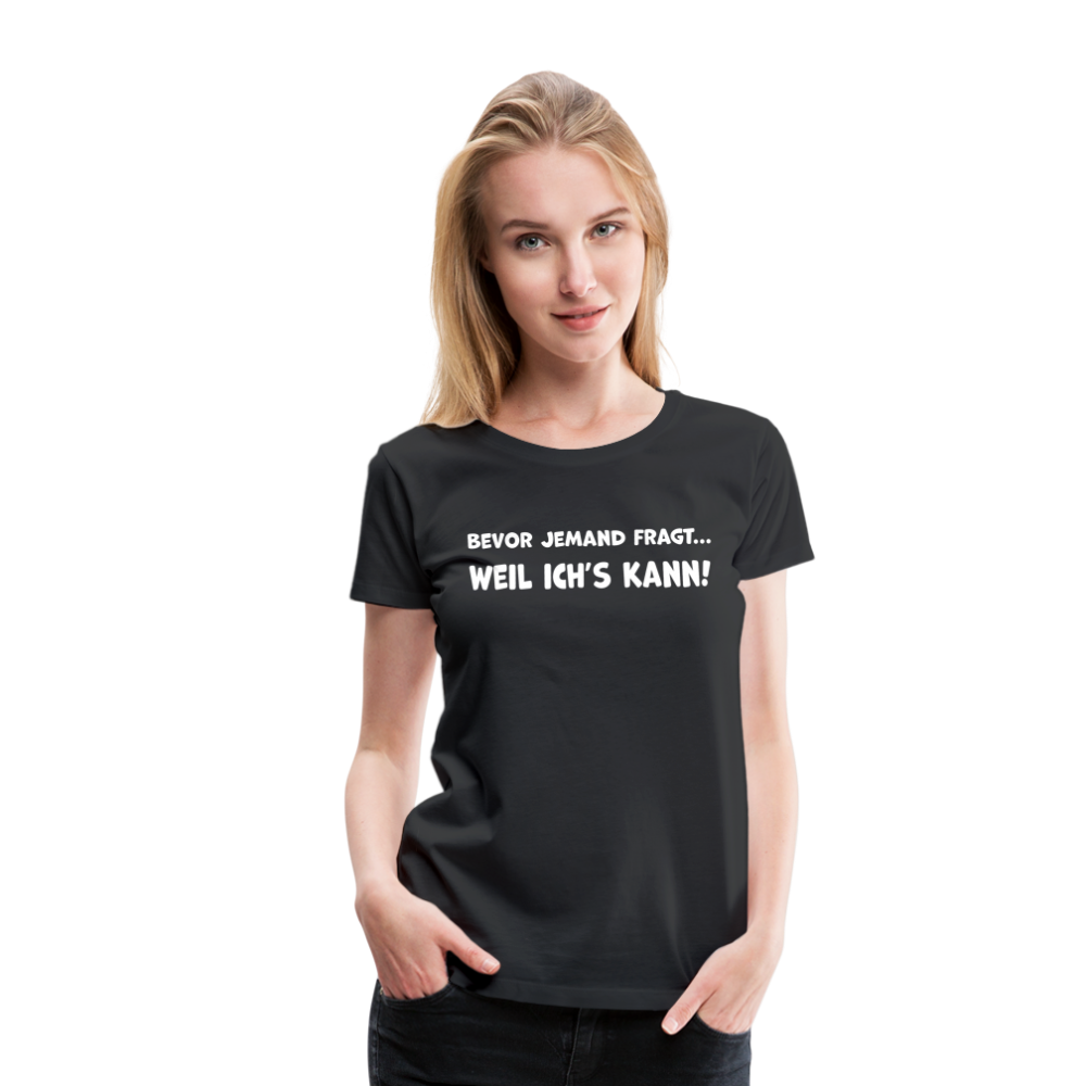 Bevor jemand fragt... WEIL ICH'S KANN! - Frauen T-Shirt - Schwarz