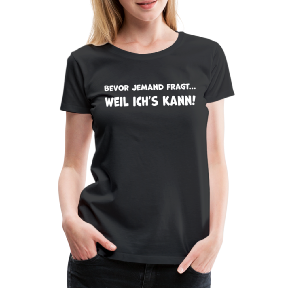 Bevor jemand fragt... WEIL ICH'S KANN! - Frauen T-Shirt - Schwarz
