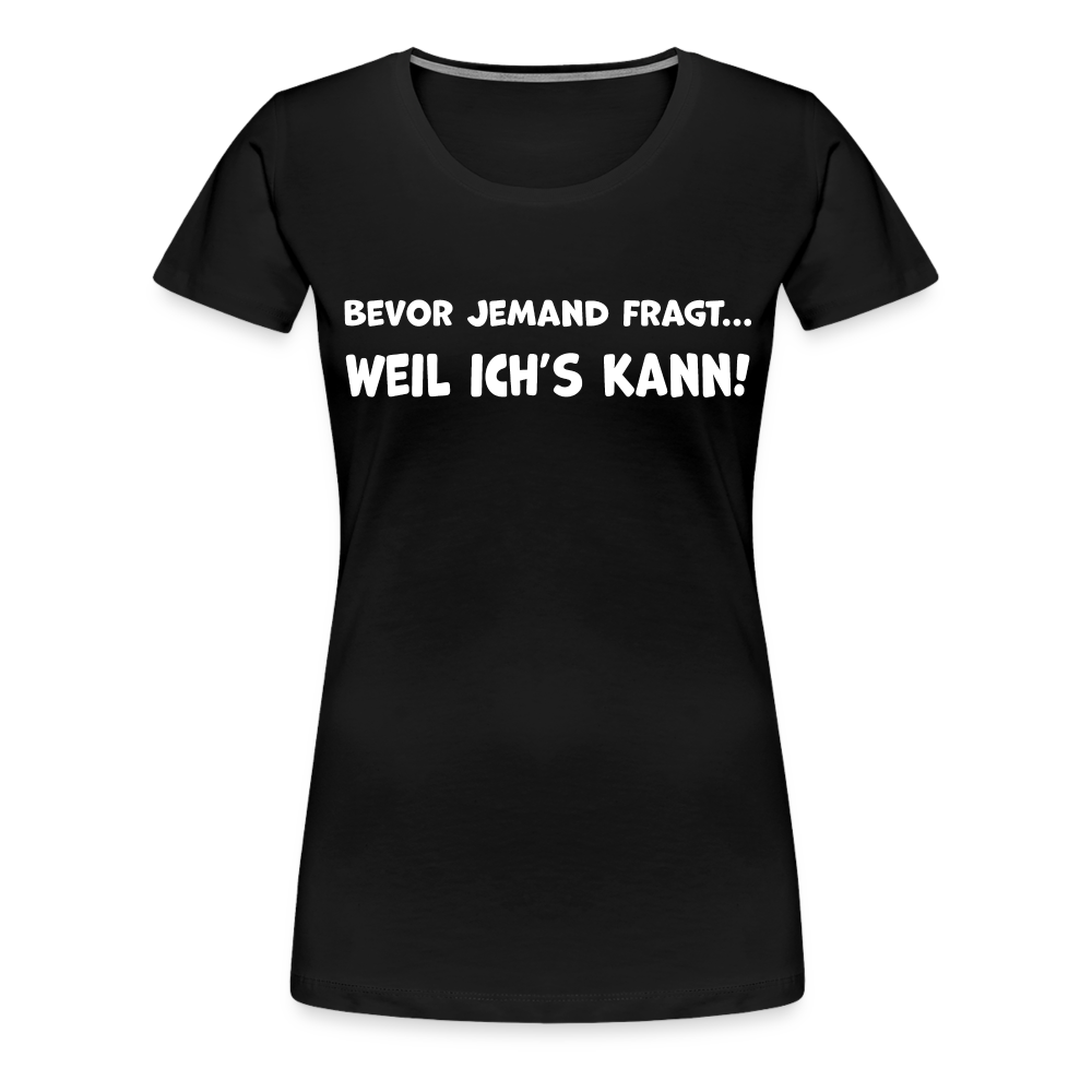 Bevor jemand fragt... WEIL ICH'S KANN! - Frauen T-Shirt - Schwarz