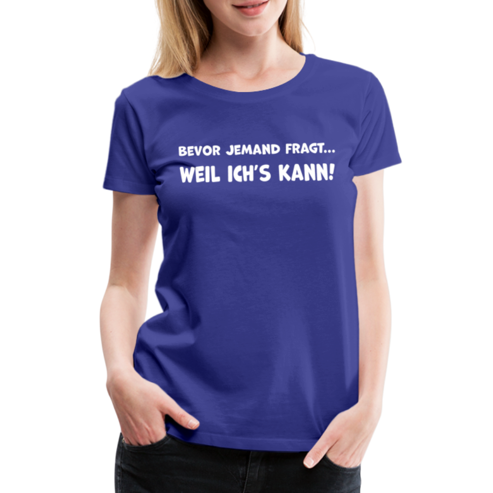 Bevor jemand fragt... WEIL ICH'S KANN! - Frauen T-Shirt - Königsblau