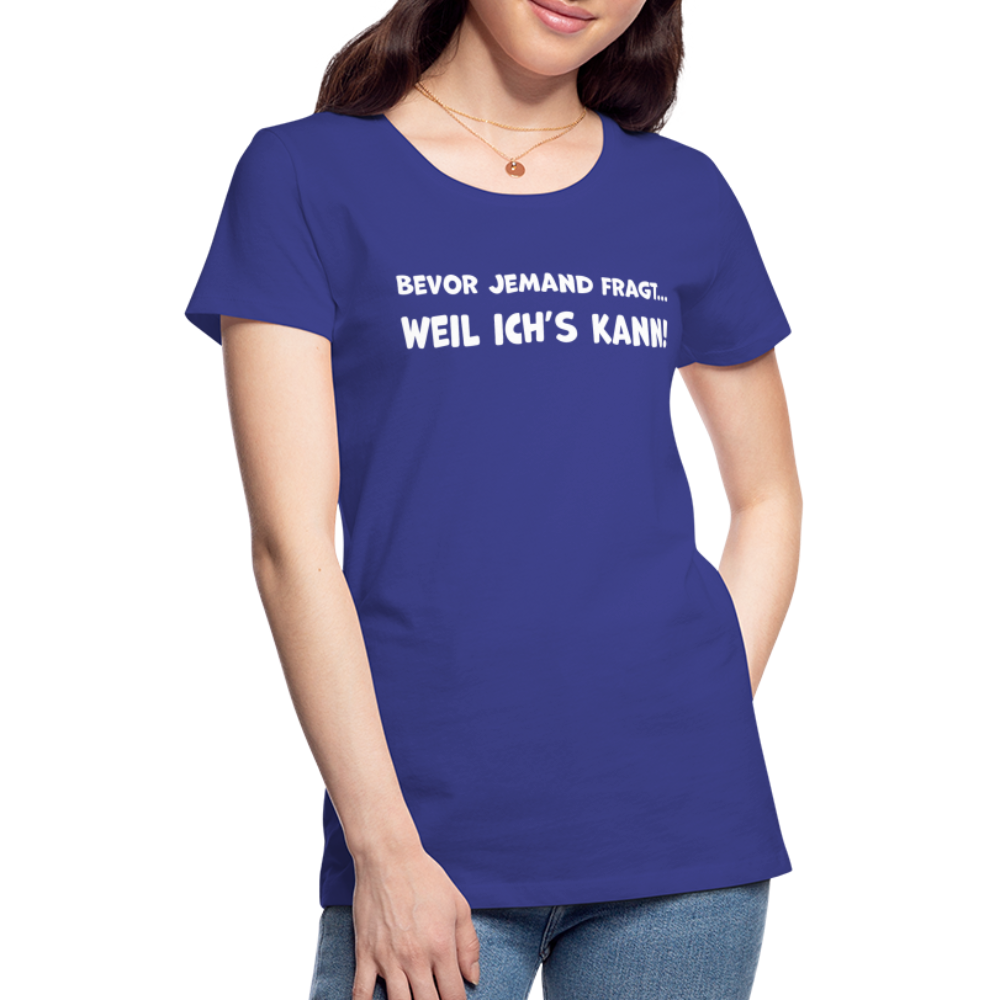 Bevor jemand fragt... WEIL ICH'S KANN! - Frauen T-Shirt - Königsblau