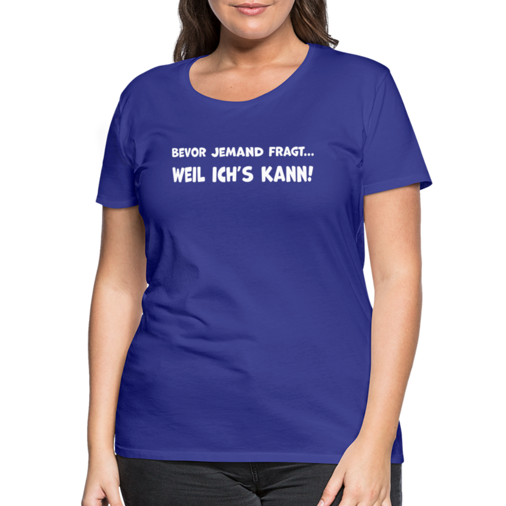 Bevor jemand fragt... WEIL ICH'S KANN! - Frauen T-Shirt - Königsblau