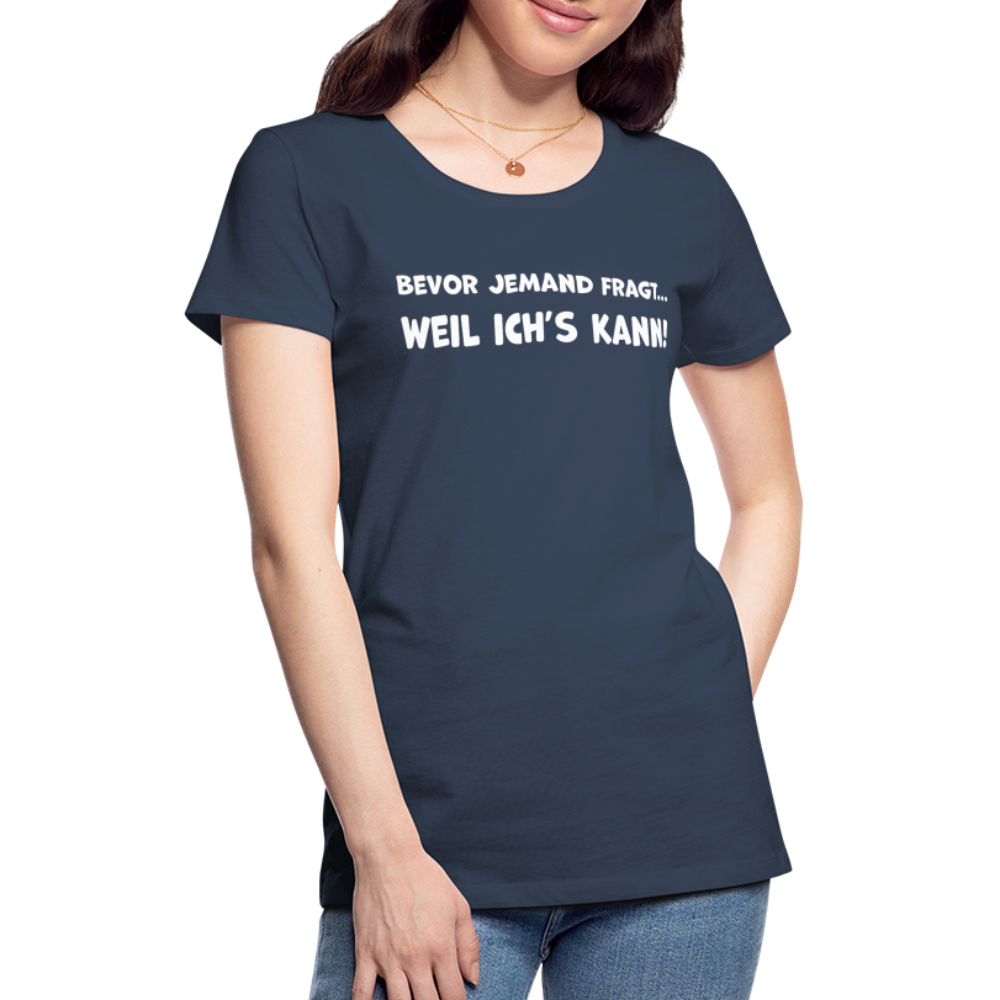 Bevor jemand fragt... WEIL ICH'S KANN! - Frauen T-Shirt - Navy