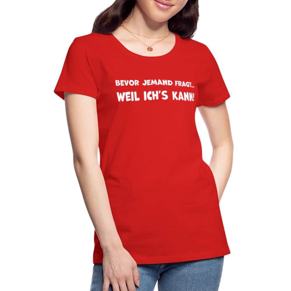 Bevor jemand fragt... WEIL ICH'S KANN! - Frauen T-Shirt - Rot