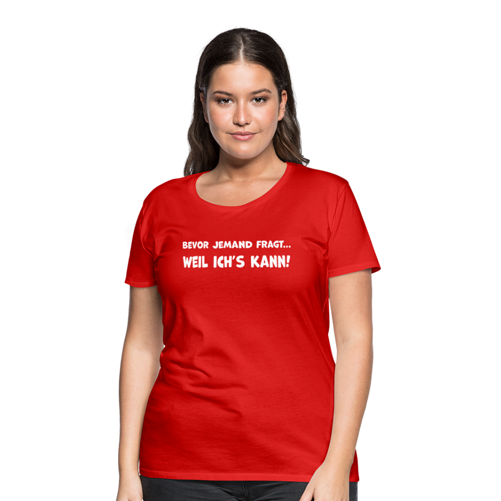 Bevor jemand fragt... WEIL ICH'S KANN! - Frauen T-Shirt - Rot