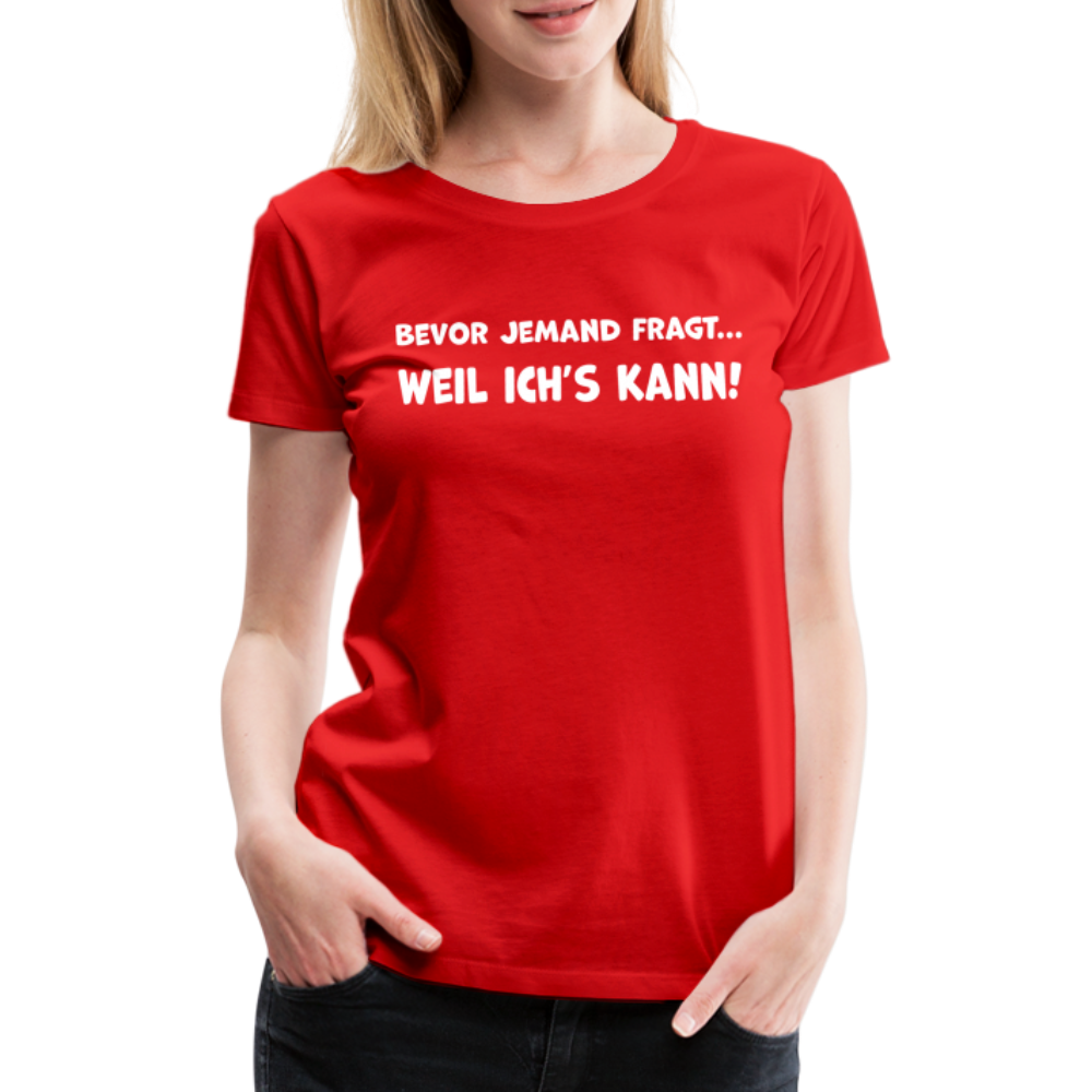 Bevor jemand fragt... WEIL ICH'S KANN! - Frauen T-Shirt - Rot