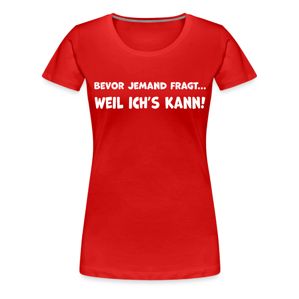 Bevor jemand fragt... WEIL ICH'S KANN! - Frauen T-Shirt - Rot
