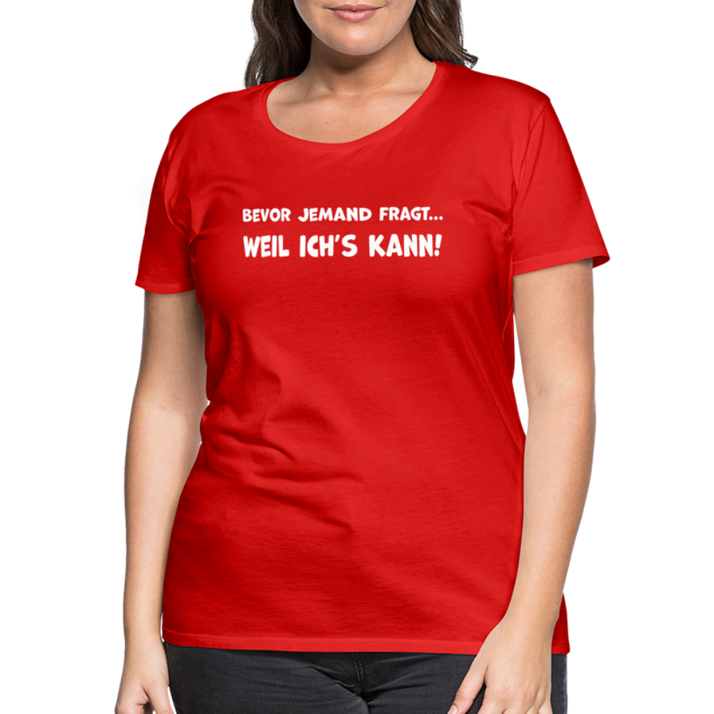 Bevor jemand fragt... WEIL ICH'S KANN! - Frauen T-Shirt - Rot