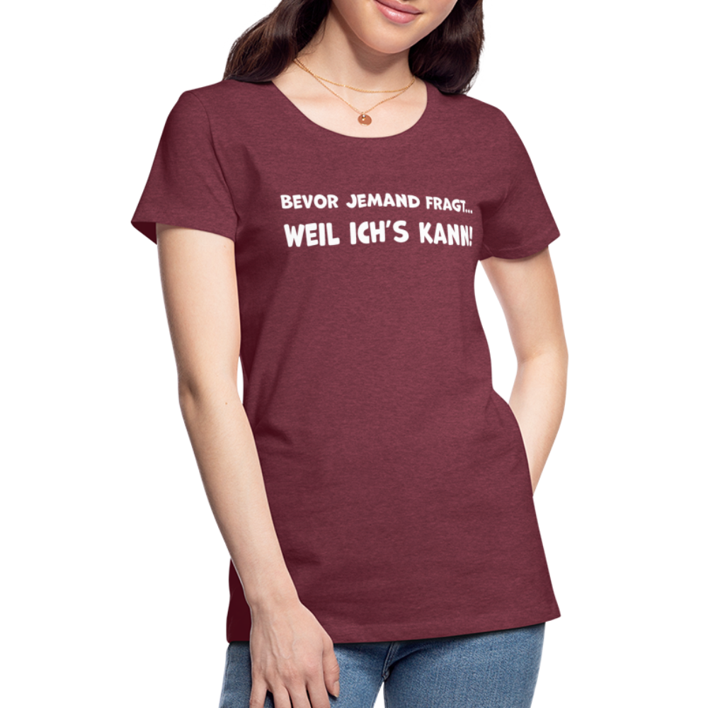 Bevor jemand fragt... WEIL ICH'S KANN! - Frauen T-Shirt - Bordeauxrot meliert