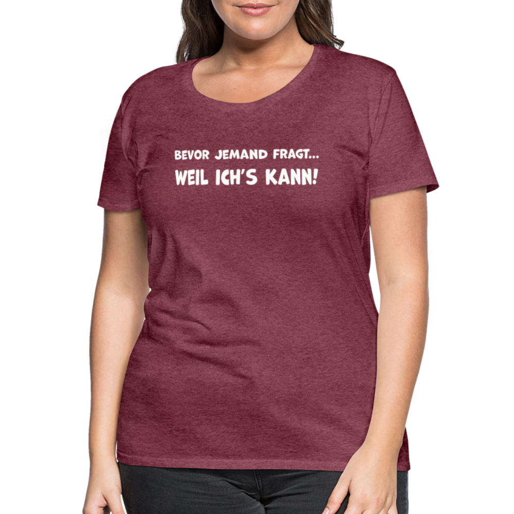Bevor jemand fragt... WEIL ICH'S KANN! - Frauen T-Shirt - Bordeauxrot meliert