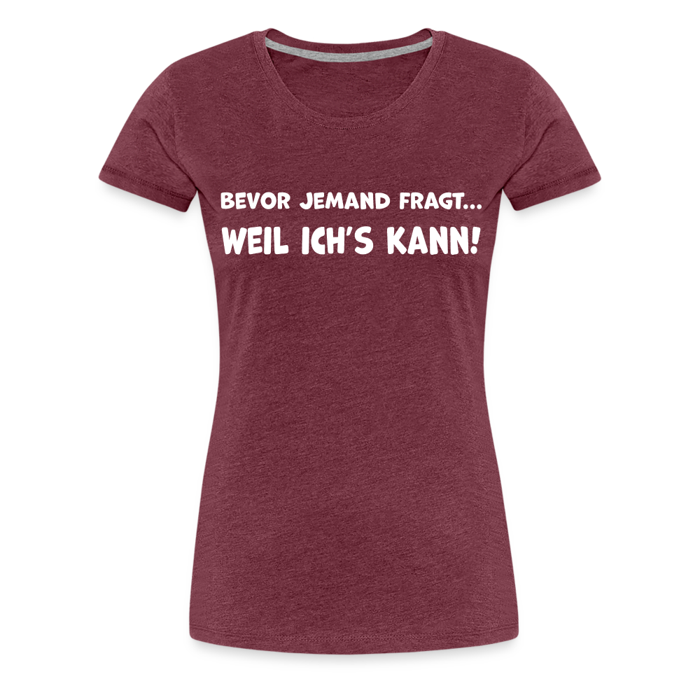 Bevor jemand fragt... WEIL ICH'S KANN! - Frauen T-Shirt - Bordeauxrot meliert