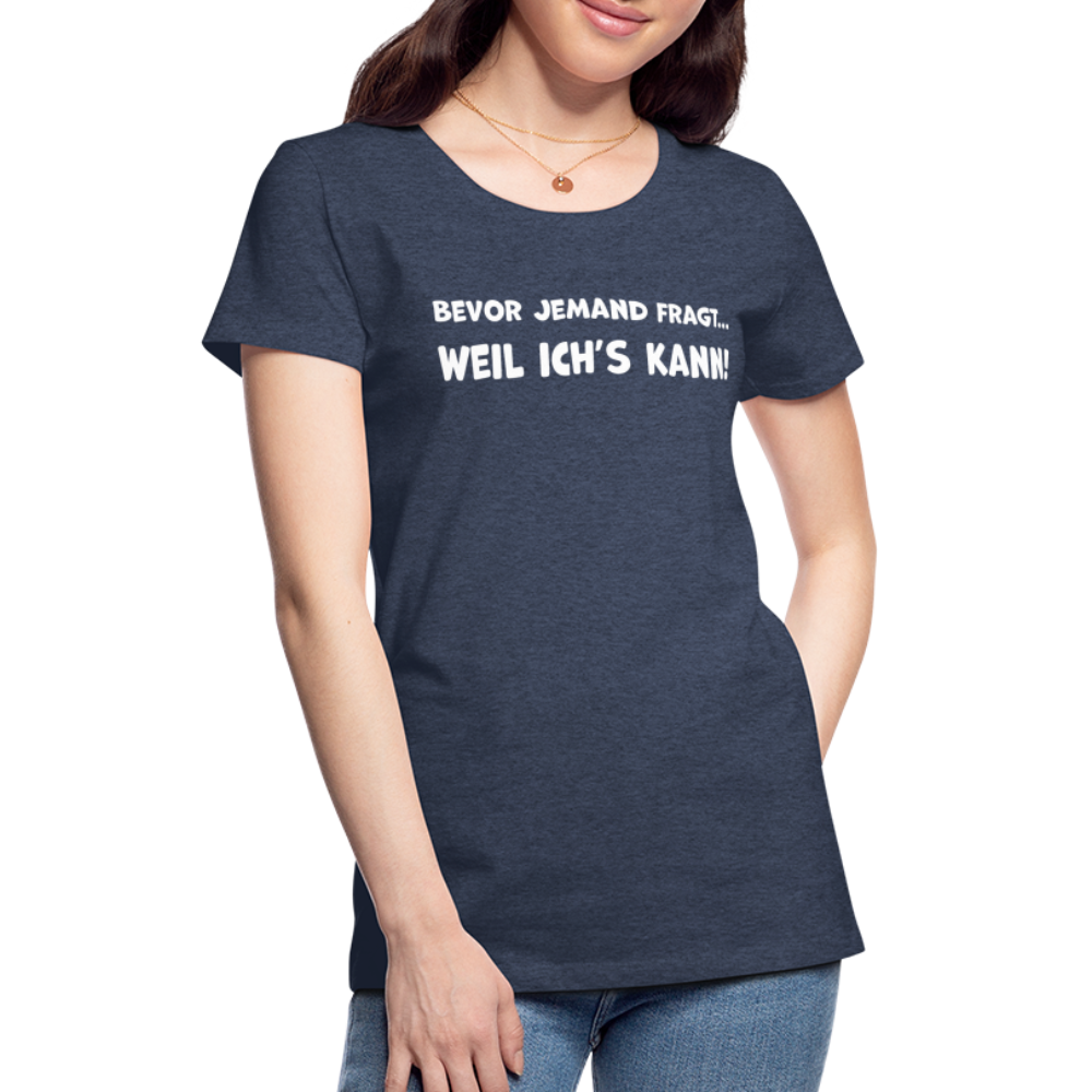 Bevor jemand fragt... WEIL ICH'S KANN! - Frauen T-Shirt - Blau meliert