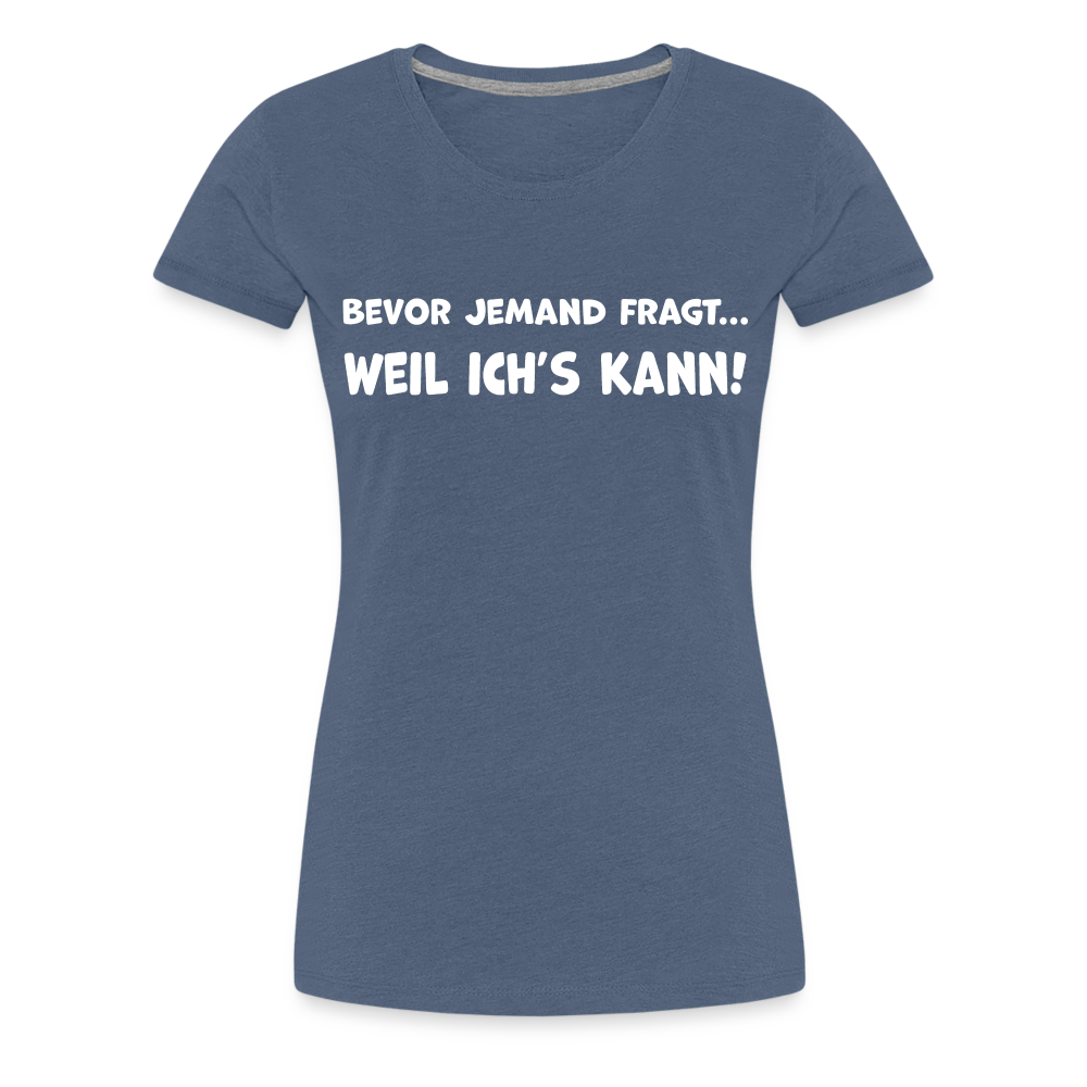 Bevor jemand fragt... WEIL ICH'S KANN! - Frauen T-Shirt - Blau meliert