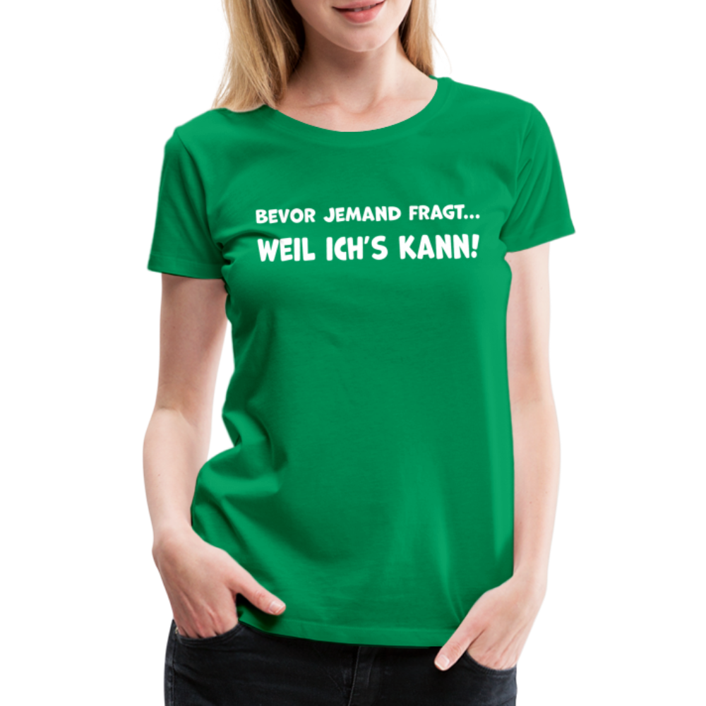 Bevor jemand fragt... WEIL ICH'S KANN! - Frauen T-Shirt - Kelly Green