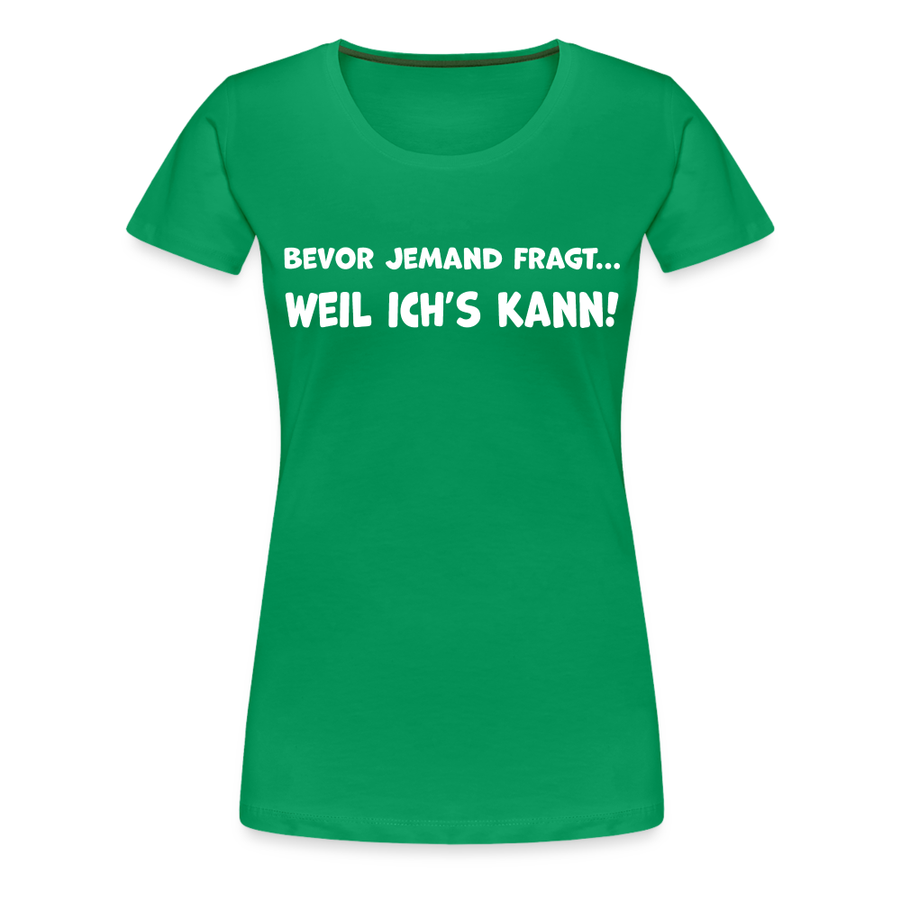 Bevor jemand fragt... WEIL ICH'S KANN! - Frauen T-Shirt - Kelly Green