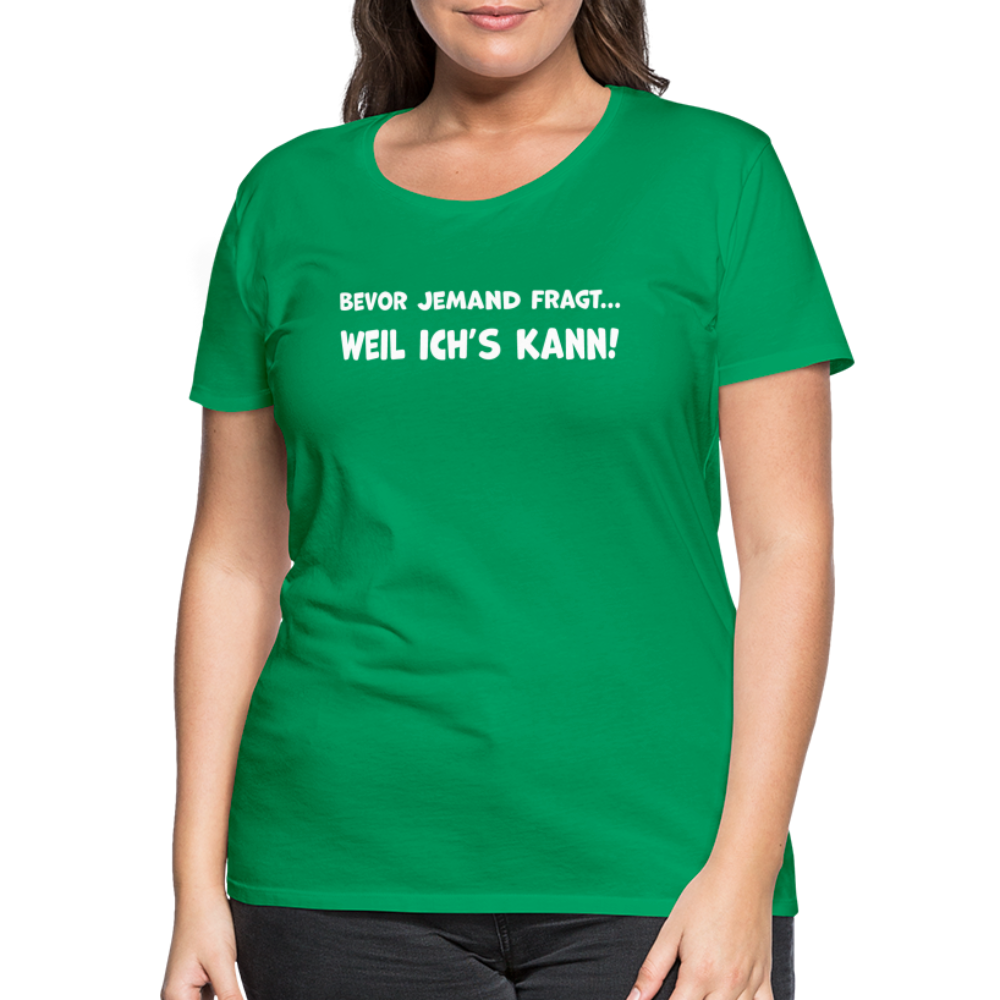 Bevor jemand fragt... WEIL ICH'S KANN! - Frauen T-Shirt - Kelly Green