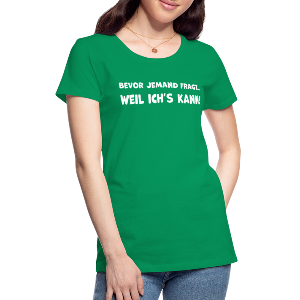 Bevor jemand fragt... WEIL ICH'S KANN! - Frauen T-Shirt - Kelly Green